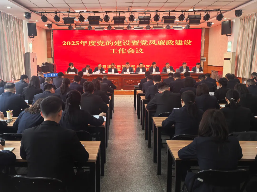 党建引领推深廉洁共建 夺旗攻坚助力争创一流——宁夏建工召开2025年度党的建设暨党风廉政建设工作会议